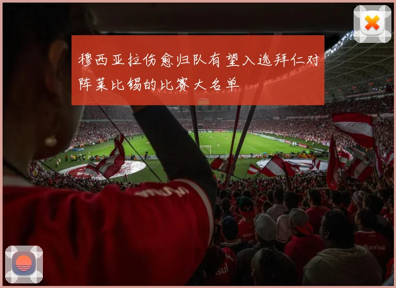穆西亚拉伤愈归队有望入选拜仁对阵莱比锡的比赛大名单