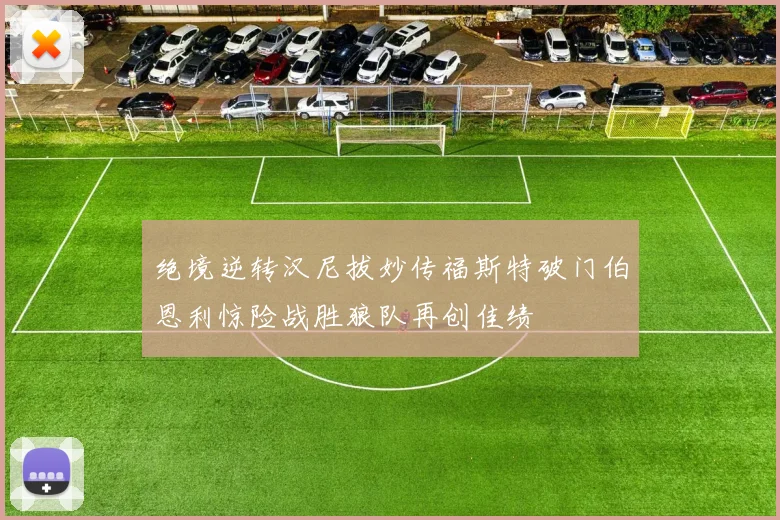 绝境逆转汉尼拔妙传福斯特破门伯恩利惊险战胜狼队再创佳绩