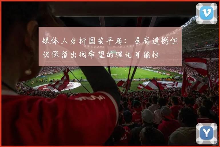 媒体人分析国安平局：虽有遗憾但仍保留出线希望的理论可能性