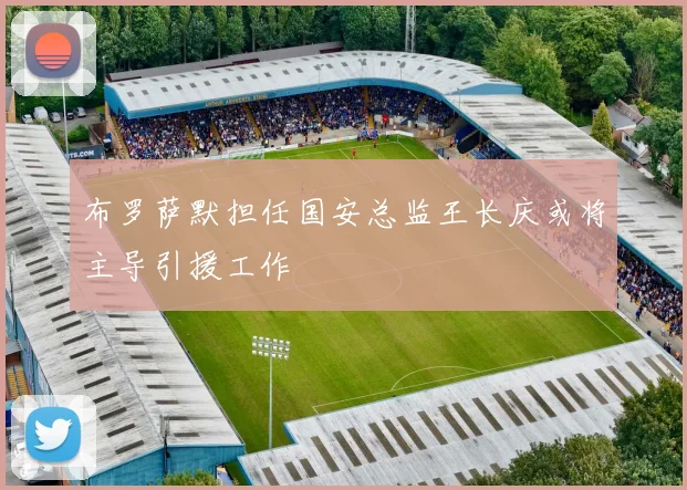 布罗萨默担任国安总监王长庆或将主导引援工作