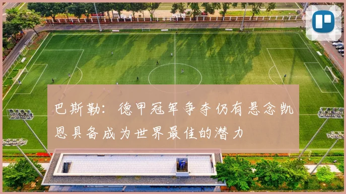 巴斯勒：德甲冠军争夺仍有悬念凯恩具备成为世界最佳的潜力