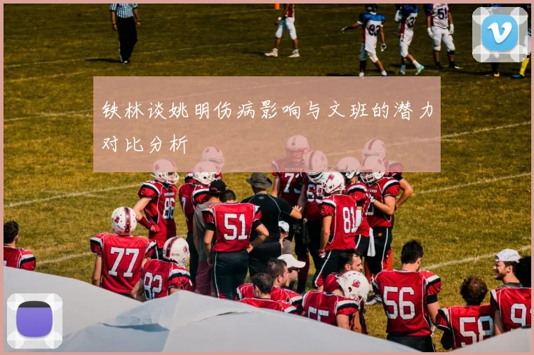 铁林谈姚明伤病影响与文班的潜力对比分析