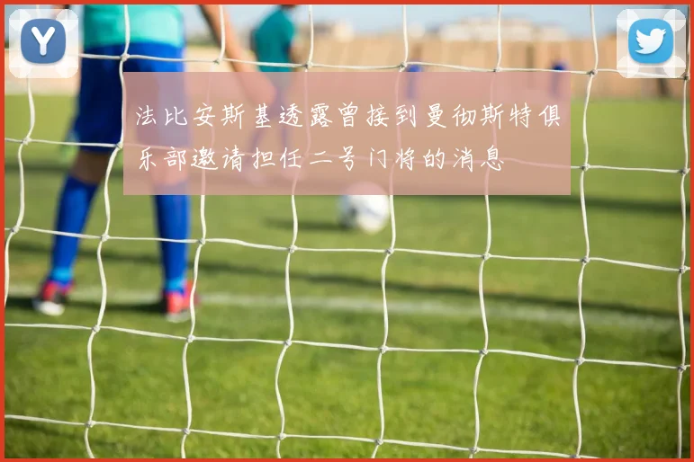 法比安斯基透露曾接到曼彻斯特俱乐部邀请担任二号门将的消息
