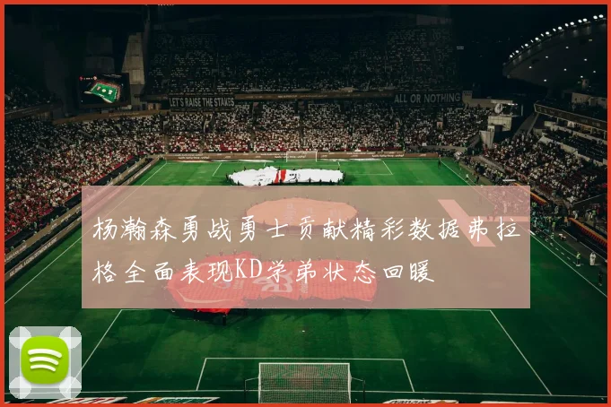 杨瀚森勇战勇士贡献精彩数据弗拉格全面表现KD学弟状态回暖