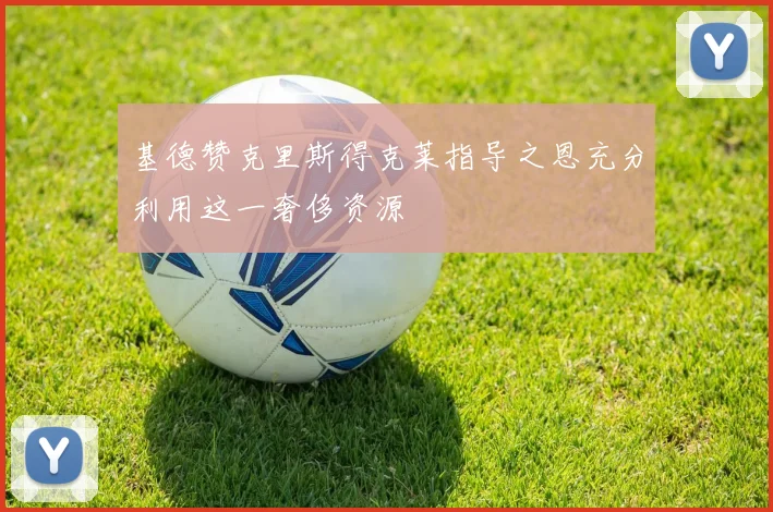 基德赞克里斯得克莱指导之恩充分利用这一奢侈资源