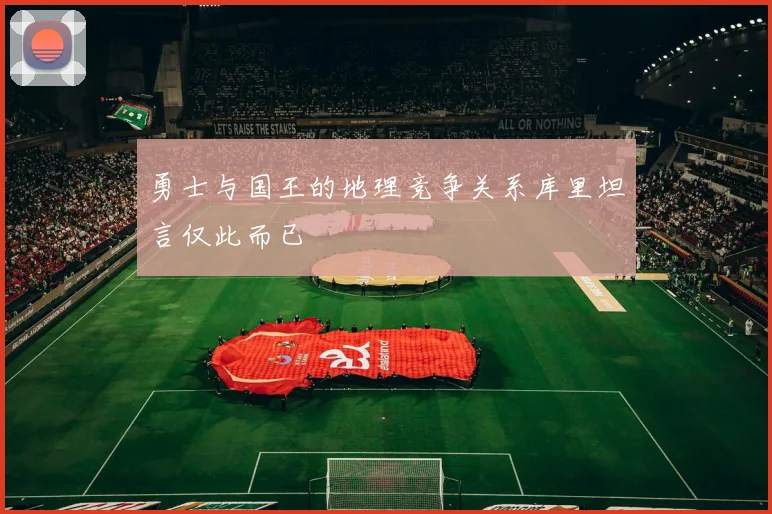 勇士与国王的地理竞争关系库里坦言仅此而已