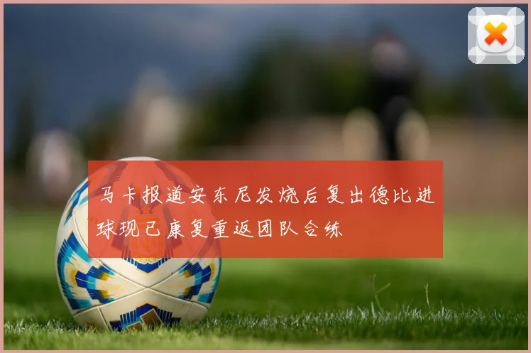 马卡报道安东尼发烧后复出德比进球现已康复重返团队合练