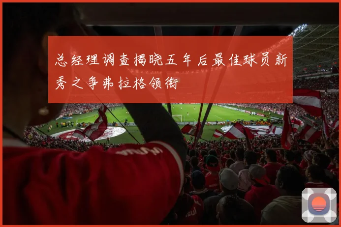 总经理调查揭晓五年后最佳球员新秀之争弗拉格领衔